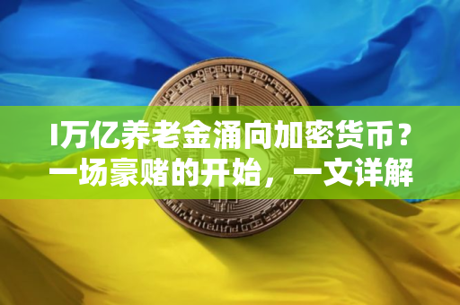 I万亿养老金涌向加密货币？一场豪赌的开始，一文详解