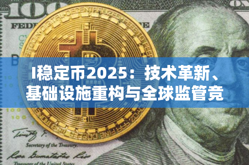I稳定币2025：技术革新、基础设施重构与全球监管竞合