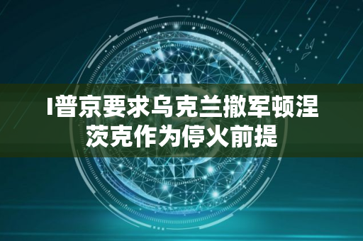 I普京要求乌克兰撤军顿涅茨克作为停火前提