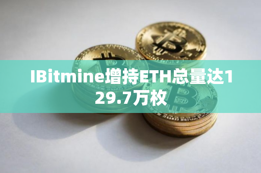 IBitmine增持ETH总量达129.7万枚