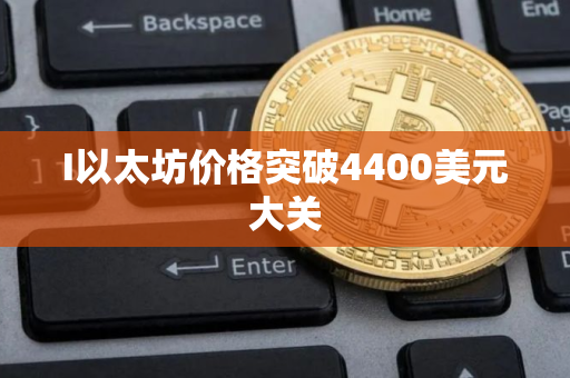 I以太坊价格突破4400美元大关