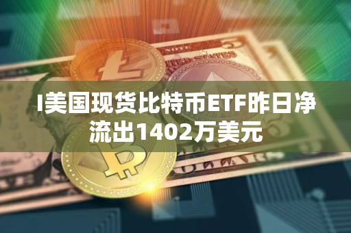 I美国现货比特币ETF昨日净流出1402万美元