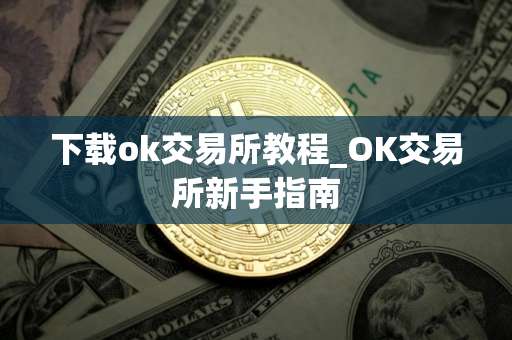 下载ok交易所教程_OK交易所新手指南 下载ok交易所教程_OK交易所新手指南