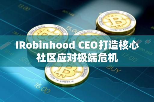 IRobinhood CEO打造核心社区应对极端危机