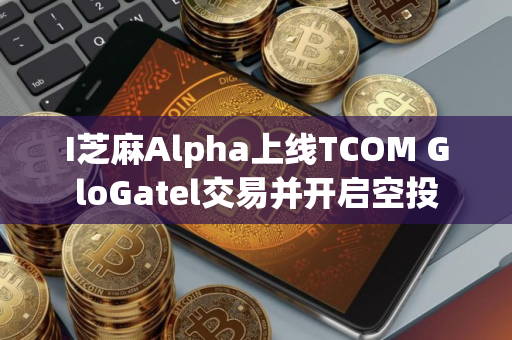 I芝麻Alpha上线TCOM GloGatel交易并开启空投