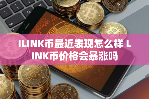 ILINK币最近表现怎么样 LINK币价格会暴涨吗