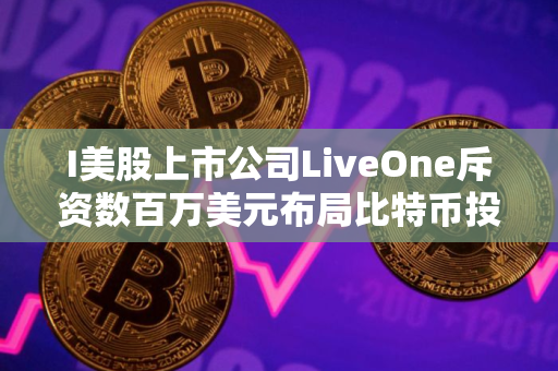 I美股上市公司LiveOne斥资数百万美元布局比特币投资