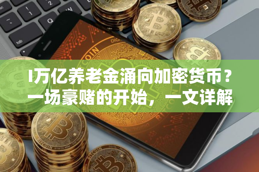 I万亿养老金涌向加密货币？一场豪赌的开始，一文详解