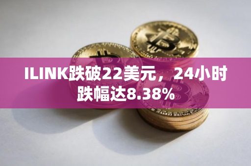 ILINK跌破22美元，24小时跌幅达8.38%