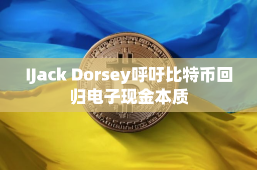 IJack Dorsey呼吁比特币回归电子现金本质