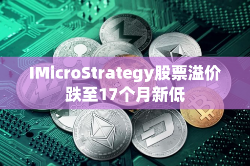 IMicroStrategy股票溢价跌至17个月新低