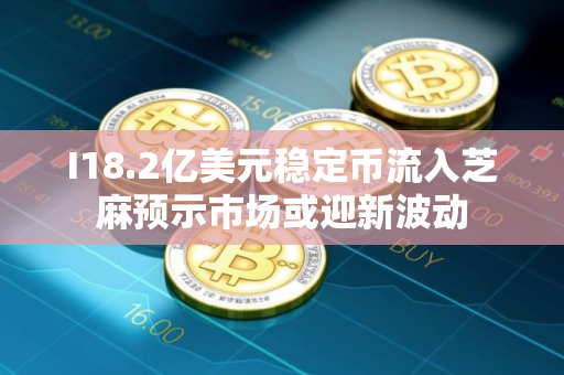 I18.2亿美元稳定币流入芝麻预示市场或迎新波动