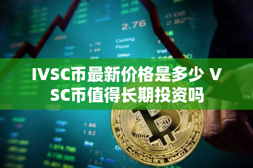 IVSC币最新价格是多少 VSC币值得长期投资吗