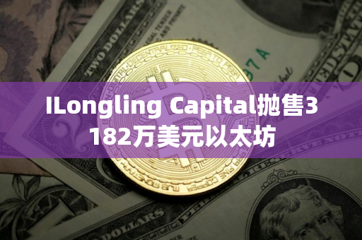 ILongling Capital抛售3182万美元以太坊
