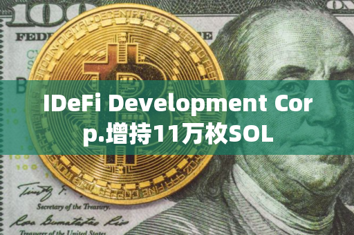 IDeFi Development Corp.增持11万枚SOL