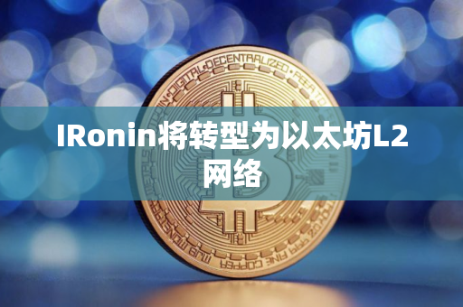 IRonin将转型为以太坊L2网络