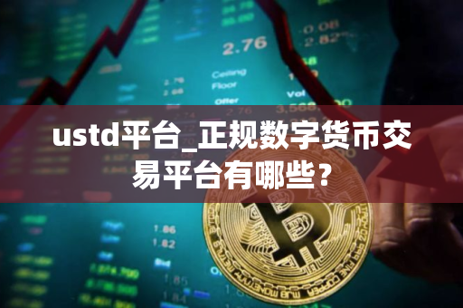 ustd平台_正规数字货币交易平台有哪些？