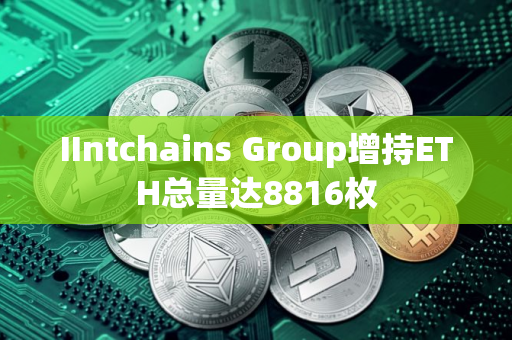 IIntchains Group增持ETH总量达8816枚