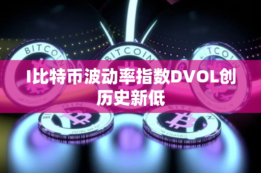 I比特币波动率指数DVOL创历史新低