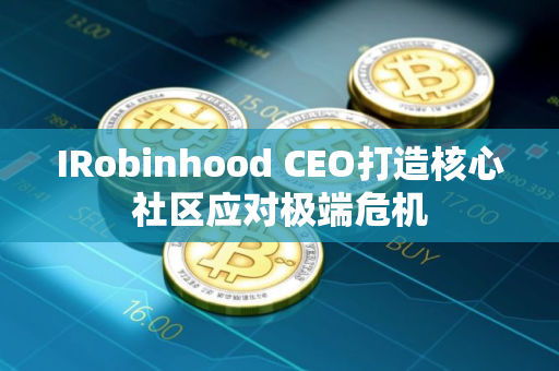 IRobinhood CEO打造核心社区应对极端危机