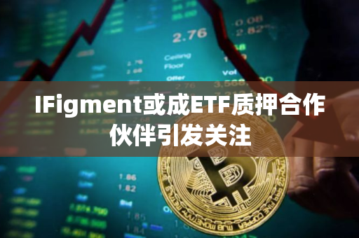 IFigment或成ETF质押合作伙伴引发关注