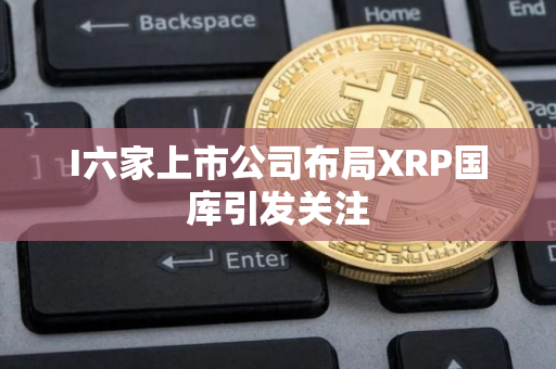 I六家上市公司布局XRP国库引发关注