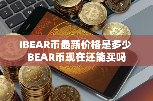 IBEAR币最新价格是多少 BEAR币现在还能买吗