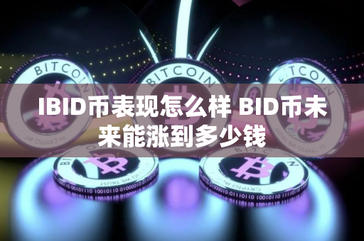 IBID币表现怎么样 BID币未来能涨到多少钱
