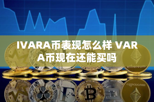 IVARA币表现怎么样 VARA币现在还能买吗