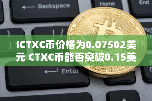 ICTXC币价格为0.07502美元 CTXC币能否突破0.15美元