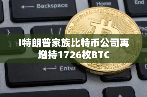 I特朗普家族比特币公司再增持1726枚BTC