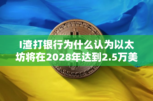 I渣打银行为什么认为以太坊将在2028年达到2.5万美元？