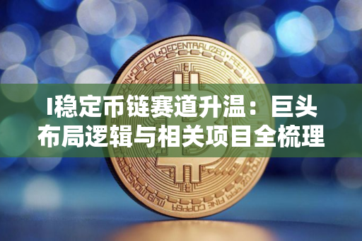 I稳定币链赛道升温：巨头布局逻辑与相关项目全梳理