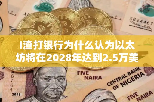 I渣打银行为什么认为以太坊将在2028年达到2.5万美元？