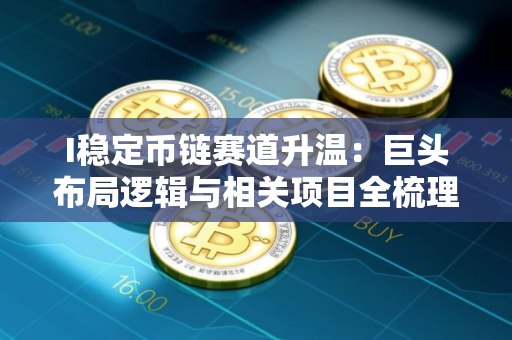 I稳定币链赛道升温：巨头布局逻辑与相关项目全梳理