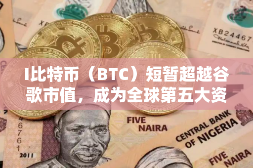 I比特币（BTC）短暂超越谷歌市值，成为全球第五大资产