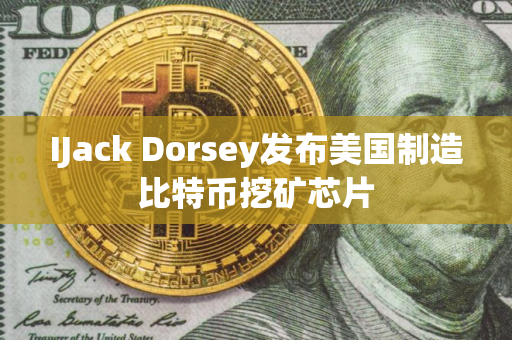 IJack Dorsey发布美国制造比特币挖矿芯片