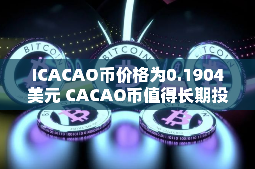 ICACAO币价格为0.1904美元 CACAO币值得长期投资吗