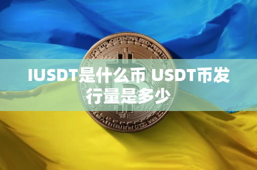 IUSDT是什么币 USDT币发行量是多少