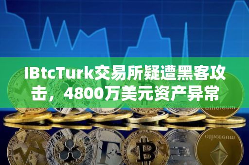 IBtcTurk交易所疑遭黑客攻击，4800万美元资产异常转移