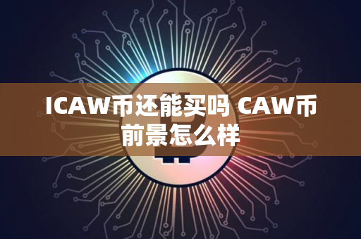 ICAW币还能买吗 CAW币前景怎么样