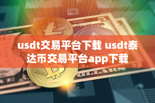 usdt交易平台下载 usdt泰达币交易平台app下载