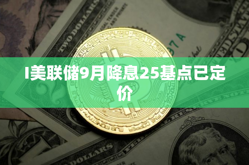 I美联储9月降息25基点已定价