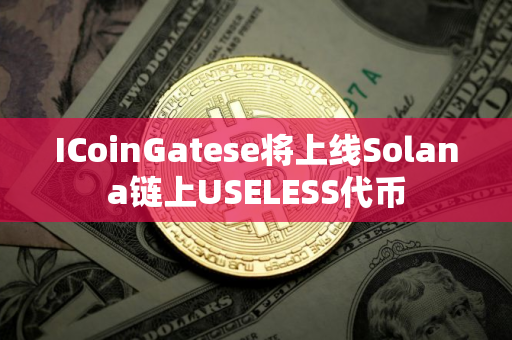 ICoinGatese将上线Solana链上USELESS代币