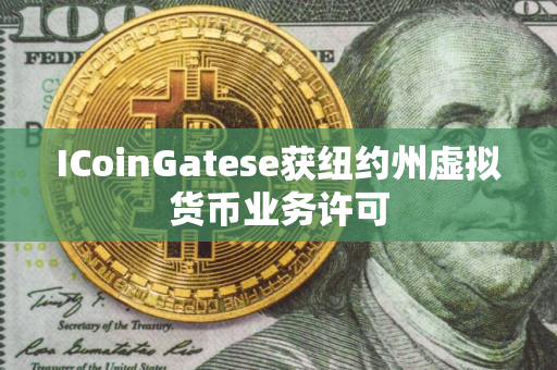 ICoinGatese获纽约州虚拟货币业务许可
