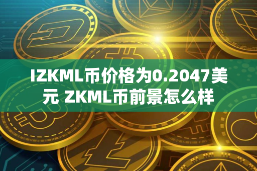 IZKML币价格为0.2047美元 ZKML币前景怎么样