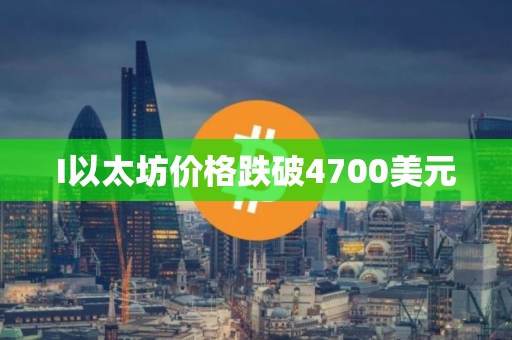 I以太坊价格跌破4700美元