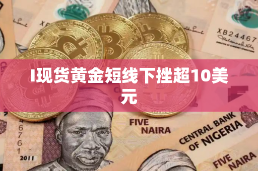 I现货黄金短线下挫超10美元