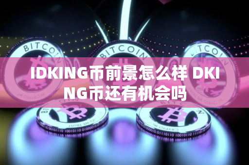 IDKING币前景怎么样 DKING币还有机会吗