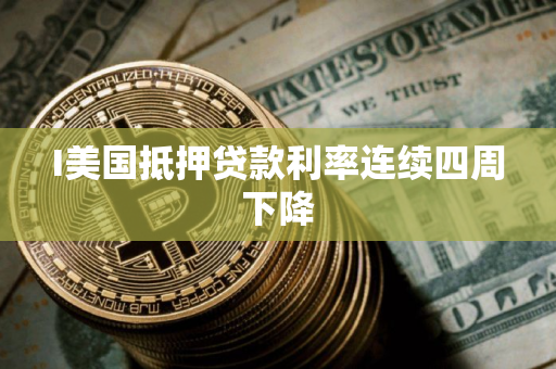 I美国抵押贷款利率连续四周下降